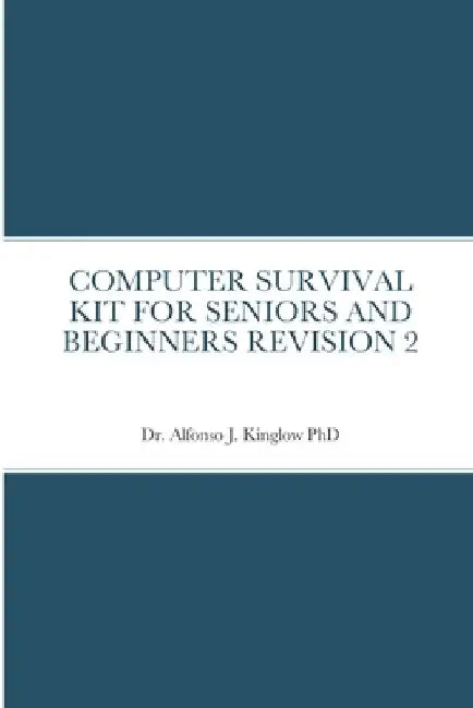Computer Survival Kit for Seniors and Beginners Revision 2 by Alfonso Kinglow