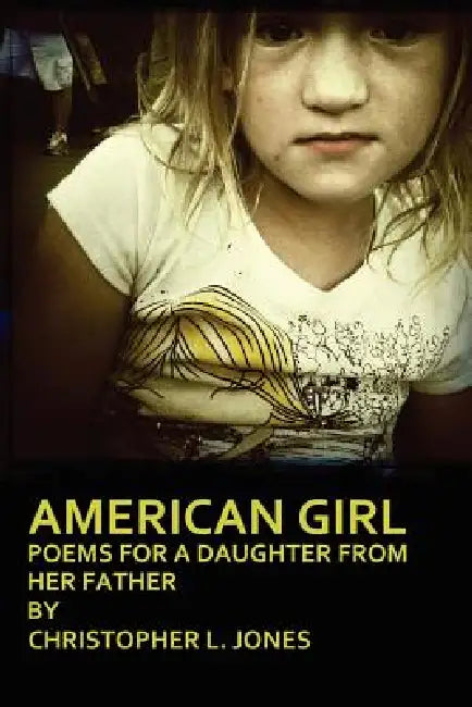 American Girl: Poems for a Daughter from Her Father by Christopher Jones