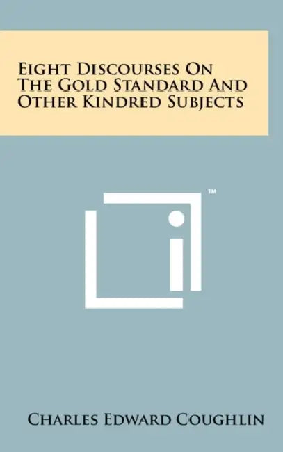 Eight Discourses on the Gold Standard and Other Kindred Subjects by Charles Edward Coughlin
