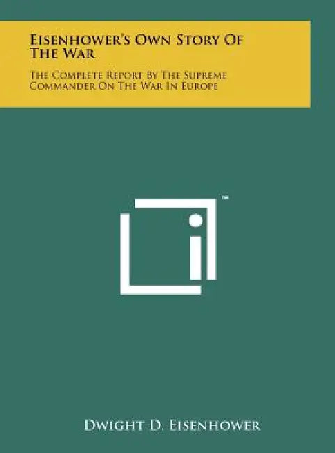 Eisenhower's Own Story Of The War: The Complete Report By The Supreme Commander On The War In Europe by Dwight D. Eisenhower