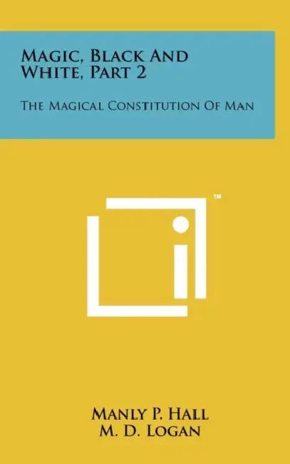 Magic, Black And White, Part 2: The Magical Constitution Of Man by Manly P. Hall, M. D. Logan