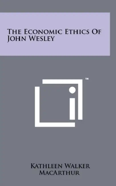 The Economic Ethics Of John Wesley by Kathleen Walker MacArthur