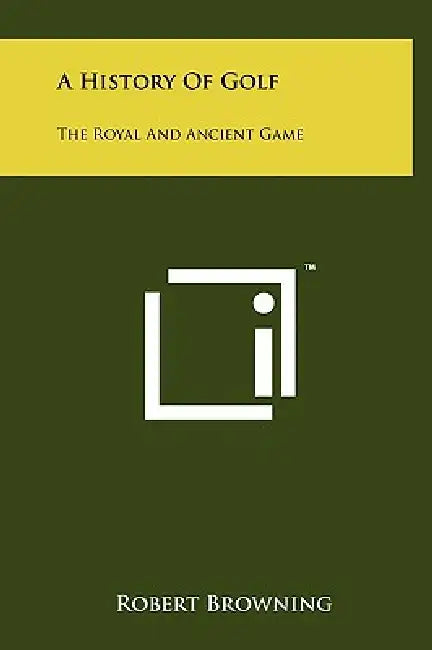 A History Of Golf: The Royal And Ancient Game by Robert Browning