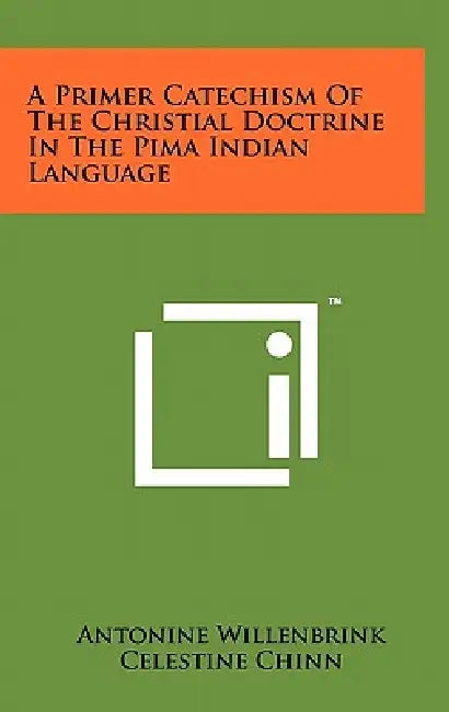 A Primer Catechism of the Christial Doctrine in the Pima Indian Language by Antonine Willenbrink, Celestine Chinn