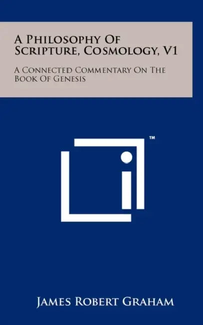 A Philosophy Of Scripture, Cosmology, V1: A Connected Commentary On The Book Of Genesis by James Robert Graham