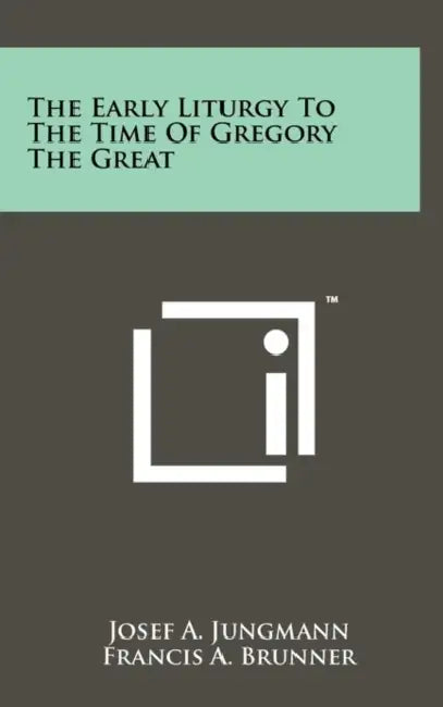 The Early Liturgy To The Time Of Gregory The Great by Josef a. Jungmann, Francis A. Brunner