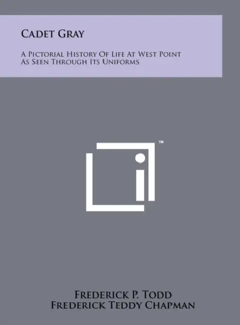 Cadet Gray: A Pictorial History Of Life At West Point As Seen Through Its Uniforms by Frederick P. Todd, Frederick Teddy Chapman