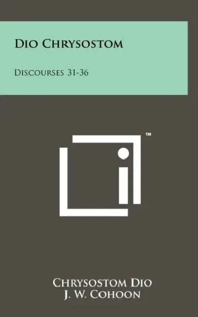 Dio Chrysostom: Discourses 31-36 by Chrysostom Dio, J. W. Cohoon, H. LaMar Crosby