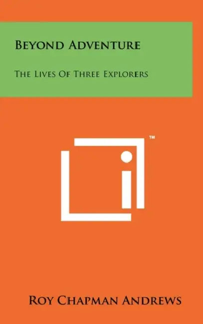 Beyond Adventure: The Lives of Three Explorers by Roy Chapman Andrews