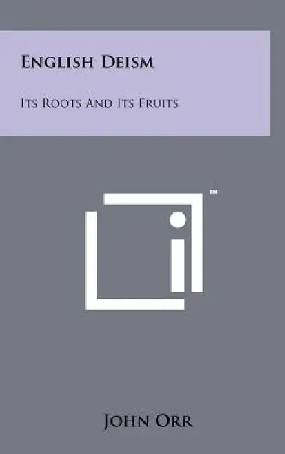 English Deism: Its Roots And Its Fruits by John Orr