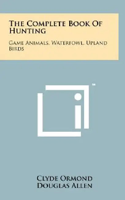 The Complete Book Of Hunting: Game Animals, Waterfowl, Upland Birds by Clyde Ormond, Douglas Allen