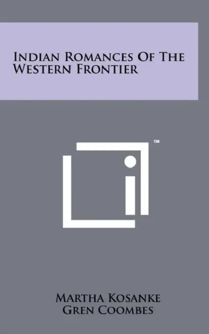 Indian Romances of the Western Frontier by Martha Kosanke, Gren Coombes