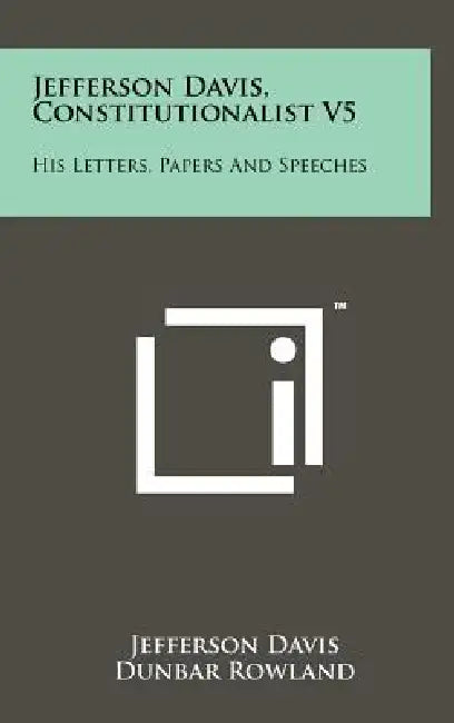 Jefferson Davis, Constitutionalist V5: His Letters, Papers and Speeches by Jefferson Davis, Dunbar Rowland
