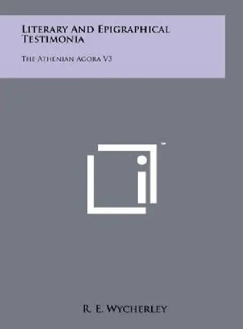 Literary and Epigraphical Testimonia: The Athenian Agora V3 by R. E. Wycherley