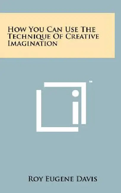 How You Can Use The Technique Of Creative Imagination by Roy Eugene Davis