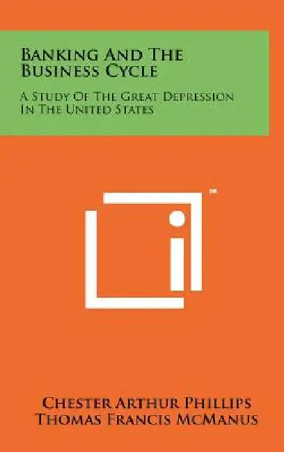 Banking And The Business Cycle: A Study Of The Great Depression In The United States by Chester Arthur Phillips, Thomas Francis McManus, Richard Ward Nelson