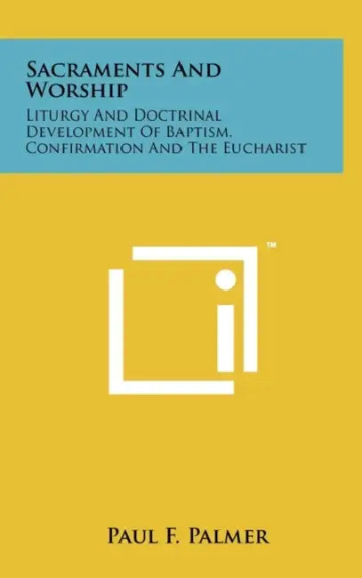 Sacraments and Worship: Liturgy and Doctrinal Development of Baptism, Confirmation and the Eucharist by Paul F. Palmer