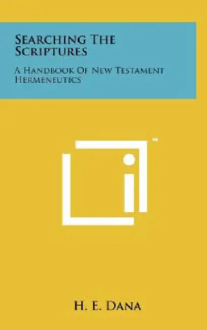 Searching The Scriptures: A Handbook Of New Testament Hermeneutics by H. E. Dana