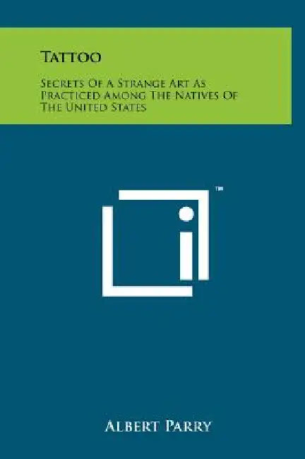 Tattoo: Secrets Of A Strange Art As Practiced Among The Natives Of The United States by Albert Parry