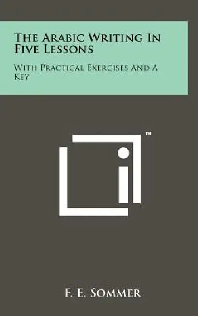 The Arabic Writing in Five Lessons: With Practical Exercises and a Key by F. E. Sommer