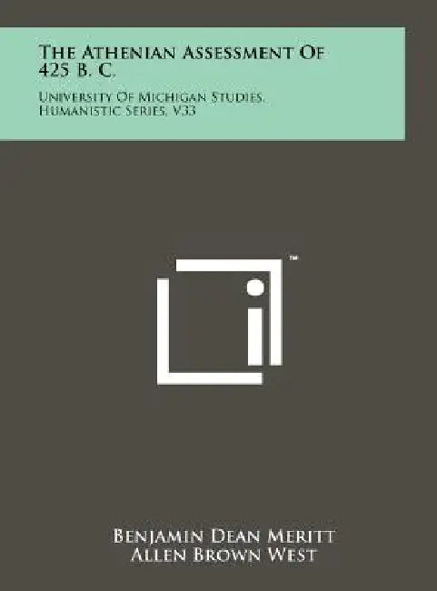 The Athenian Assessment Of 425 B. C.: University Of Michigan Studies, Humanistic Series, V33 by Benjamin Dean Meritt, Allen Brown West