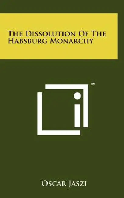 The Dissolution Of The Habsburg Monarchy by Oscar Jaszi