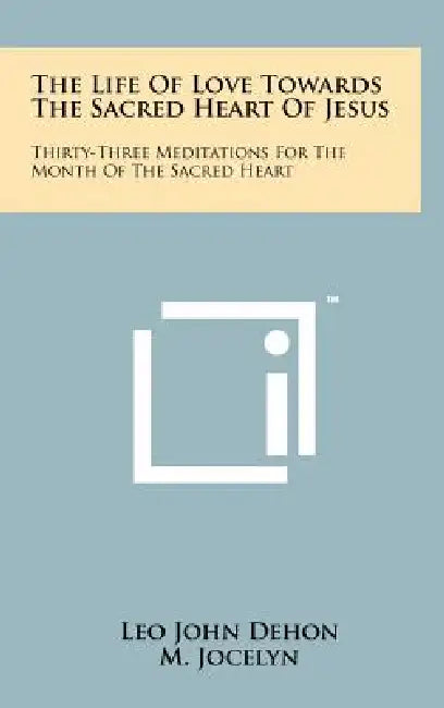The Life of Love Towards the Sacred Heart of Jesus: Thirty-Three Meditations for the Month of the Sacred Heart by Leo John Dehon, M. Jocelyn