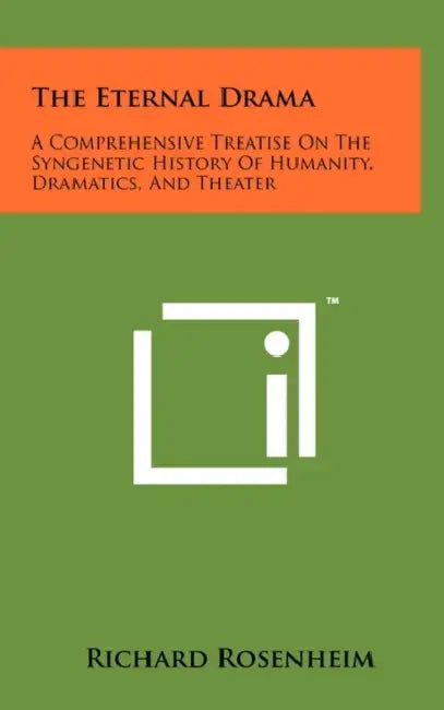 The Eternal Drama: A Comprehensive Treatise On The Syngenetic History Of Humanity, Dramatics, And Theater by Richard Rosenheim