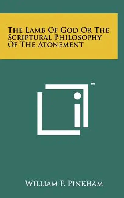 The Lamb Of God Or The Scriptural Philosophy Of The Atonement by William P. Pinkham