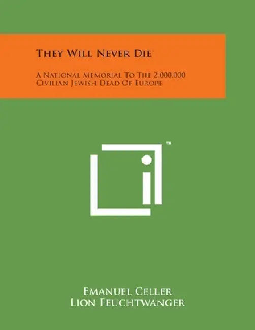 They Will Never Die: A National Memorial To The 2,000,000 Civilian Jewish Dead Of Europe by Emanuel Celler, Lion Feuchtwanger, Sinclair Lewis