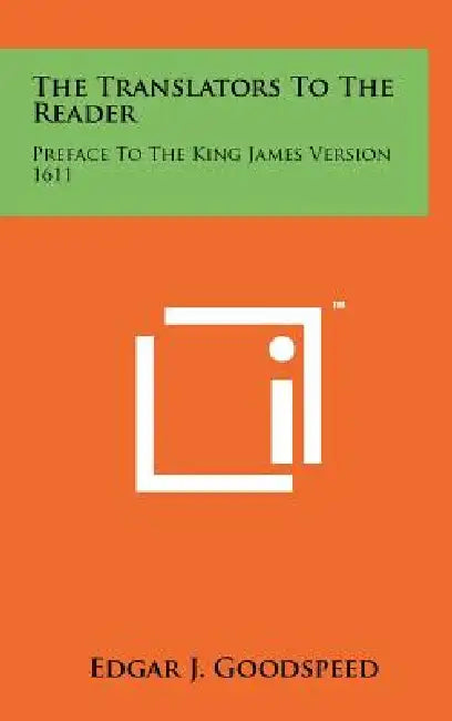 The Translators To The Reader: Preface To The King James Version 1611 by Edgar J. Goodspeed