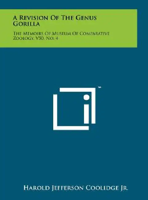 A Revision of the Genus Gorilla: The Memoirs of Museum of Comparative Zoology, V50, No. 4 by Jr. Coolidge Harold Jefferson