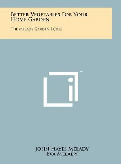 Better Vegetables For Your Home Garden: The Melady Garden Books by John Hayes Melady, Eva Melady