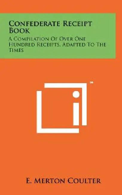 Confederate Receipt Book: A Compilation Of Over One Hundred Receipts, Adapted To The Times by E. Merton Coulter