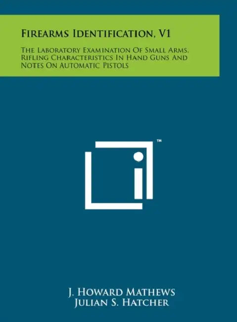 Firearms Identification, V1: The Laboratory Examination Of Small Arms, Rifling Characteristics In Hand Guns And Notes On Automatic Pistols by J. Howard Mathews, Julian S. Hatcher