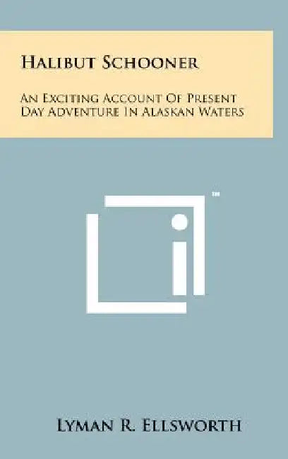 Halibut Schooner: An Exciting Account of Present Day Adventure in Alaskan Waters by Lyman R. Ellsworth