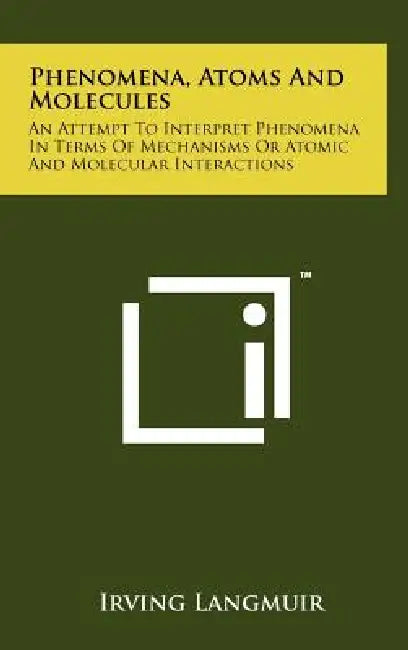 Phenomena, Atoms And Molecules: An Attempt To Interpret Phenomena In Terms Of Mechanisms Or Atomic And Molecular Interactions by Irving Langmuir