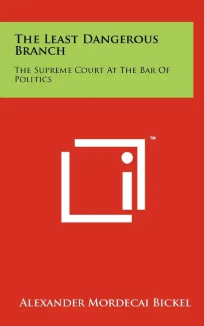 The Least Dangerous Branch: The Supreme Court At The Bar Of Politics by Alexander Mordecai Bickel