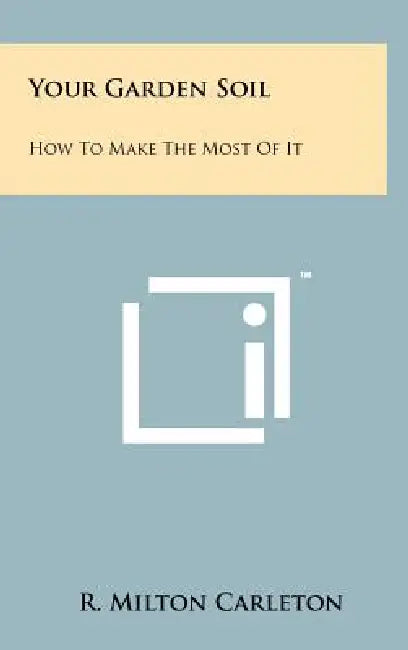 Your Garden Soil: How To Make The Most Of It by R. Milton Carleton