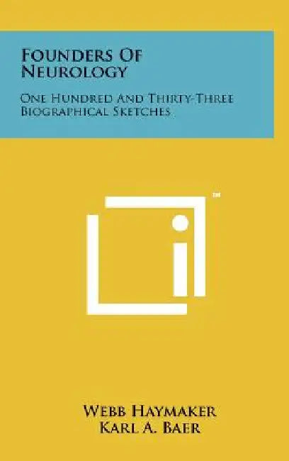 Founders Of Neurology: One Hundred And Thirty-Three Biographical Sketches by Webb Haymaker, Karl a. Baer, Paul I. Yakovlev