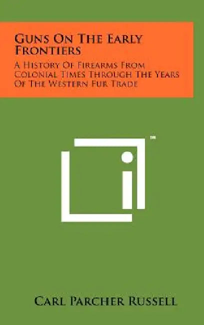Guns On The Early Frontiers: A History Of Firearms From Colonial Times Through The Years Of The Western Fur Trade by Carl Parcher Russell