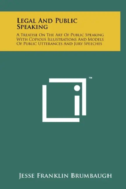 Legal and Public Speaking: A Treatise on the Art of Public Speaking with Copious Illustrations and Models of Public Utterances and Jury Speeches by Jesse Franklin Brumbaugh