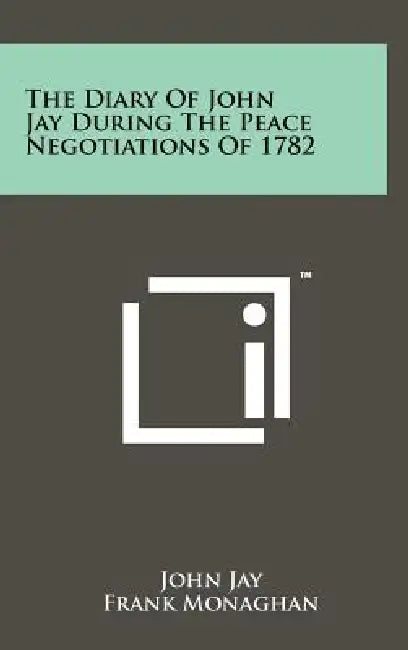 The Diary Of John Jay During The Peace Negotiations Of 1782 by John Jay, Frank Monaghan
