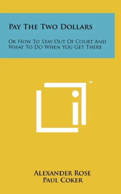 Pay The Two Dollars: Or How To Stay Out Of Court And What To Do When You Get There by Alexander Rose, Paul Coker