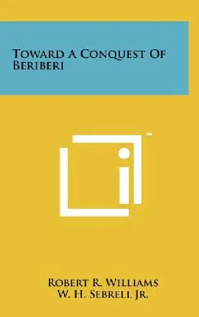 Toward a Conquest of Beriberi by Robert R. Williams, Jr. Sebrell W. H.