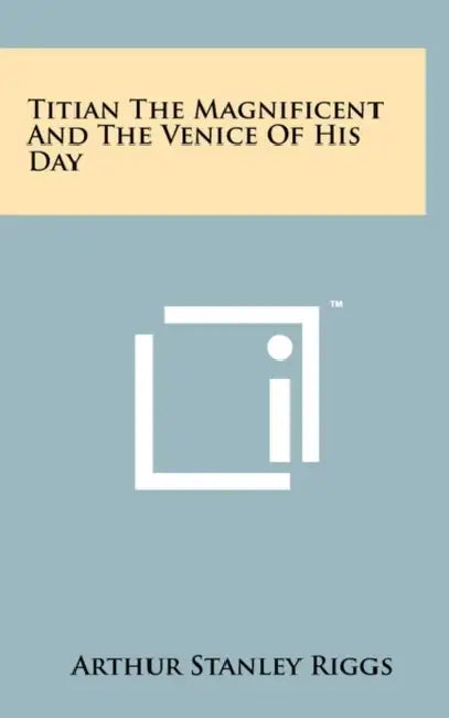 Titian The Magnificent And The Venice Of His Day by Arthur Stanley Riggs