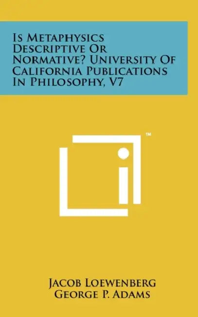 Is Metaphysics Descriptive or Normative? University of California Publications in Philosophy, V7 by Jacob Loewenberg, George P. Adams, J. Loewenberg