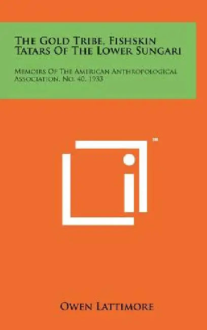 The Gold Tribe, Fishskin Tatars Of The Lower Sungari: Memoirs Of The American Anthropological Association, No. 40, 1933 by Owen Lattimore
