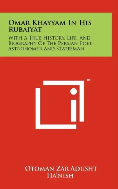 Omar Khayyam in His Rubaiyat: With a True History, Life, and Biography of the Persian Poet, Astronomer and Statesman by Otoman Zar Adusht Ha'nish