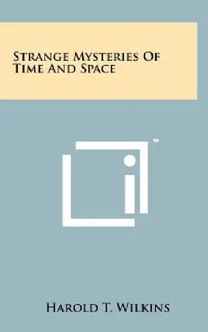 Strange Mysteries Of Time And Space by Harold T. Wilkins
